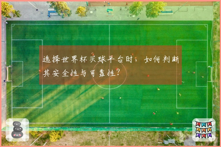 选择世界杯买球平台时，如何判断其安全性与可靠性？