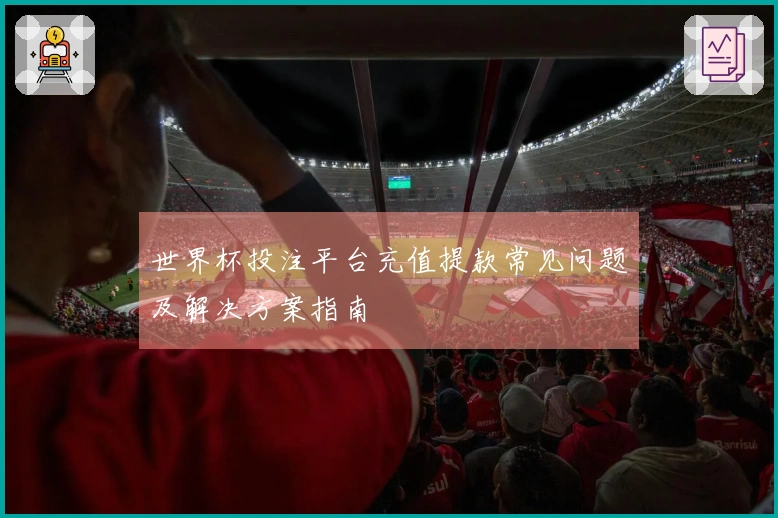 世界杯投注平台充值提款常见问题及解决方案指南