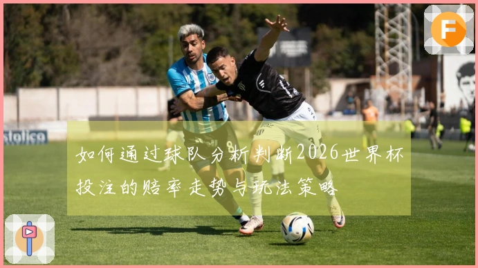 如何通过球队分析判断2026世界杯投注的赔率走势与玩法策略