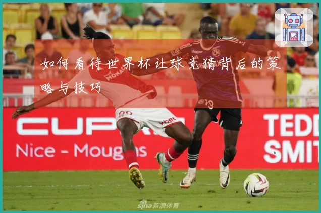 如何看待世界杯让球竞猜背后的策略与技巧