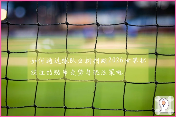 如何通过球队分析判断2026世界杯投注的赔率走势与玩法策略